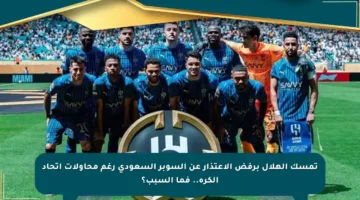 تمسك الهلال برفض الاعتذار عن السوبر السعودي رغم محاولات اتحاد الكرة.. فما السبب؟